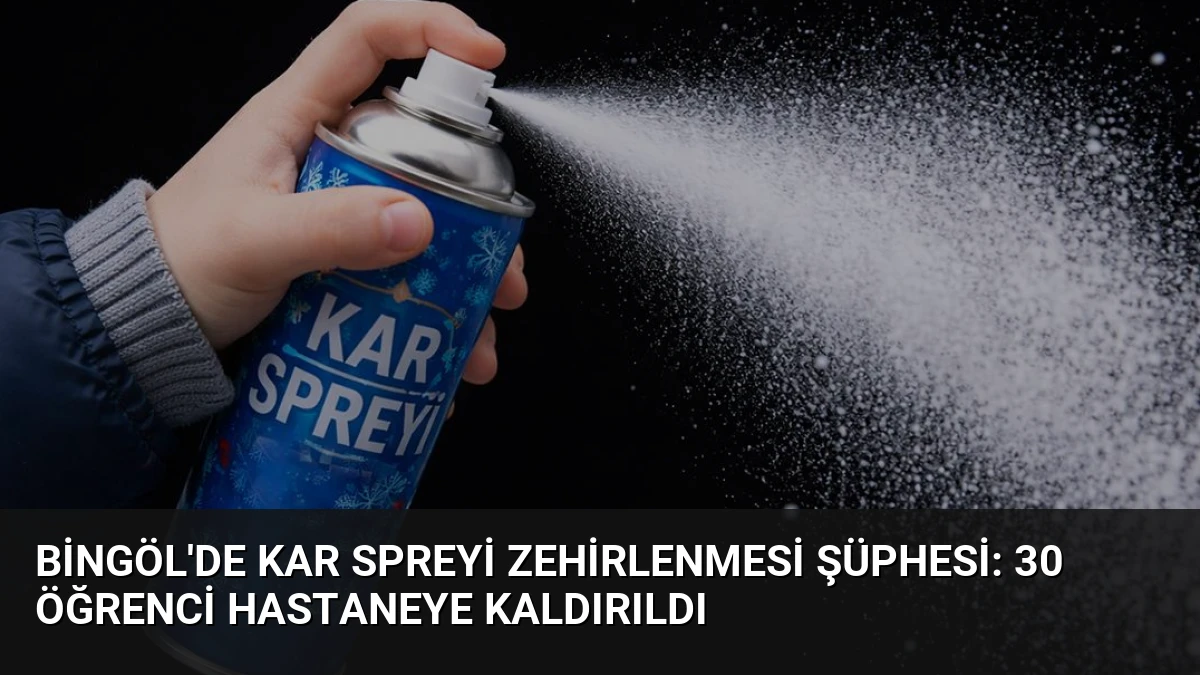 Bingöl’de Kar Spreyi Zehirlenmesi Şüphesi: 30 Öğrenci Hastaneye Kaldırıldı