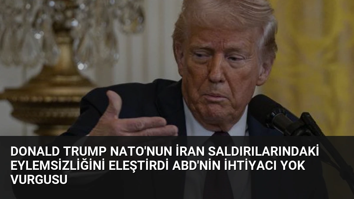 Donald Trump NATO’nun İran Saldırılarındaki Eylemsizliğini Eleştirdi ABD’nin İhtiyacı Yok Vurgusu