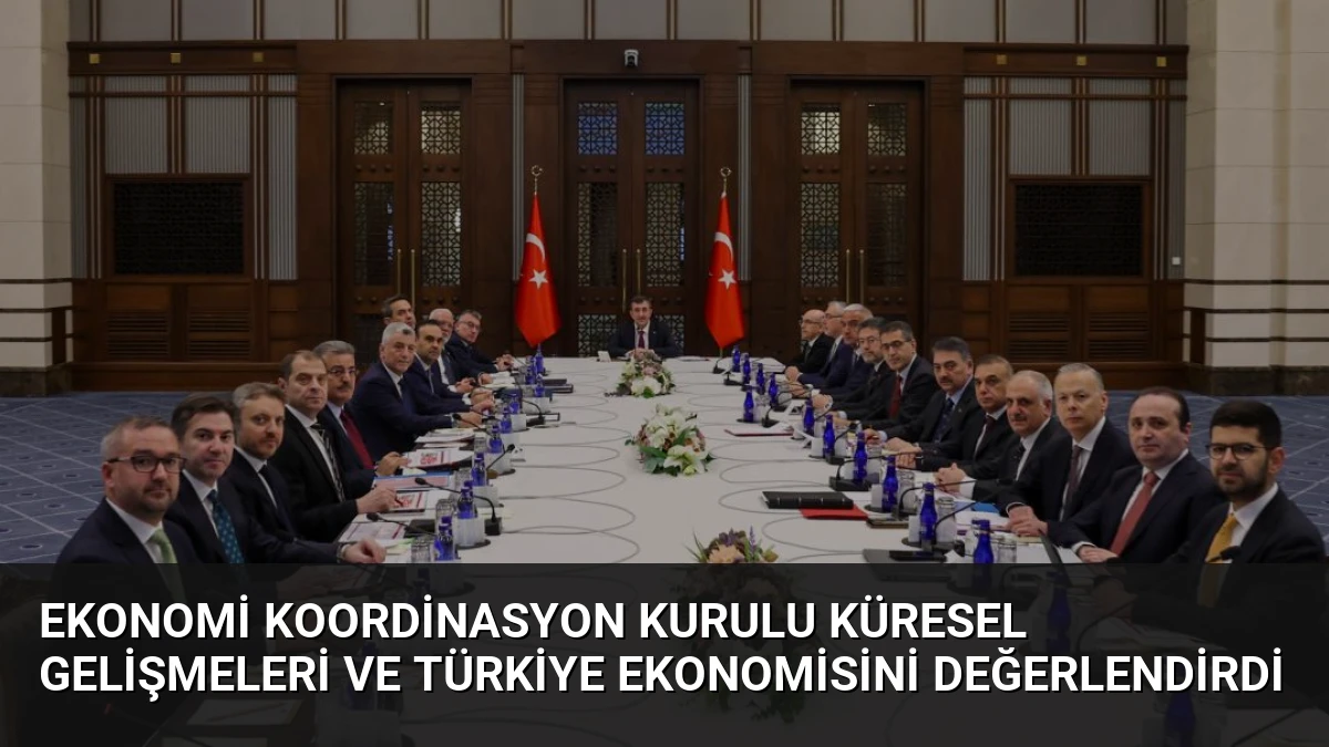 Ekonomi Koordinasyon Kurulu Küresel Gelişmeleri ve Türkiye Ekonomisini Değerlendirdi