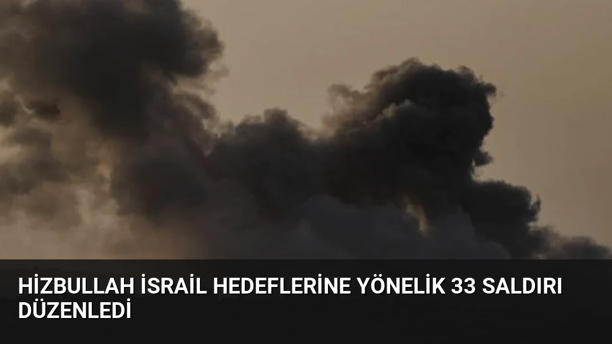 Hizbullah İsrail Hedeflerine Yönelik 33 Saldırı Düzenledi