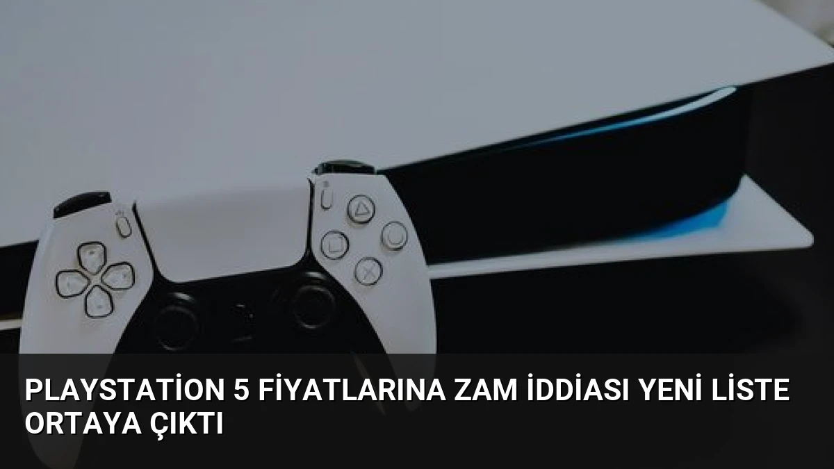 PlayStation 5 Fiyatlarına Zam İddiası Yeni Liste Ortaya Çıktı