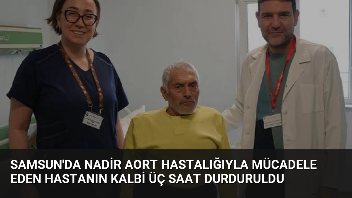 Samsun’da Nadir Aort Hastalığıyla Mücadele Eden Hastanın Kalbi Üç Saat Durduruldu