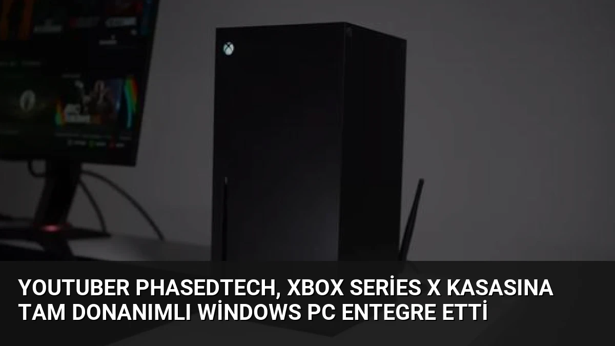 YouTuber PhasedTech, Xbox Series X Kasasına Tam Donanımlı Windows PC Entegre Etti
