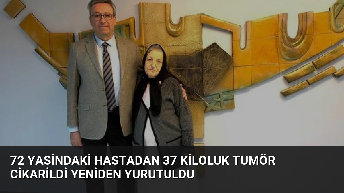 72 Yasindaki Hastadan 37 Kiloluk Tumör Cikarildi Yeniden Yurutuldu