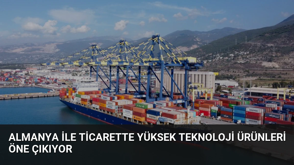 Almanya ile Ticarette Yüksek Teknoloji Ürünleri Öne Çıkıyor