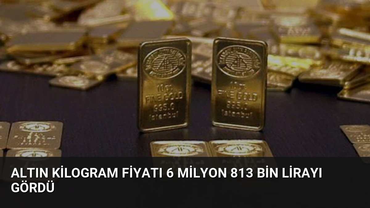 Altın Kilogram Fiyatı 6 Milyon 813 Bin Lirayı Gördü