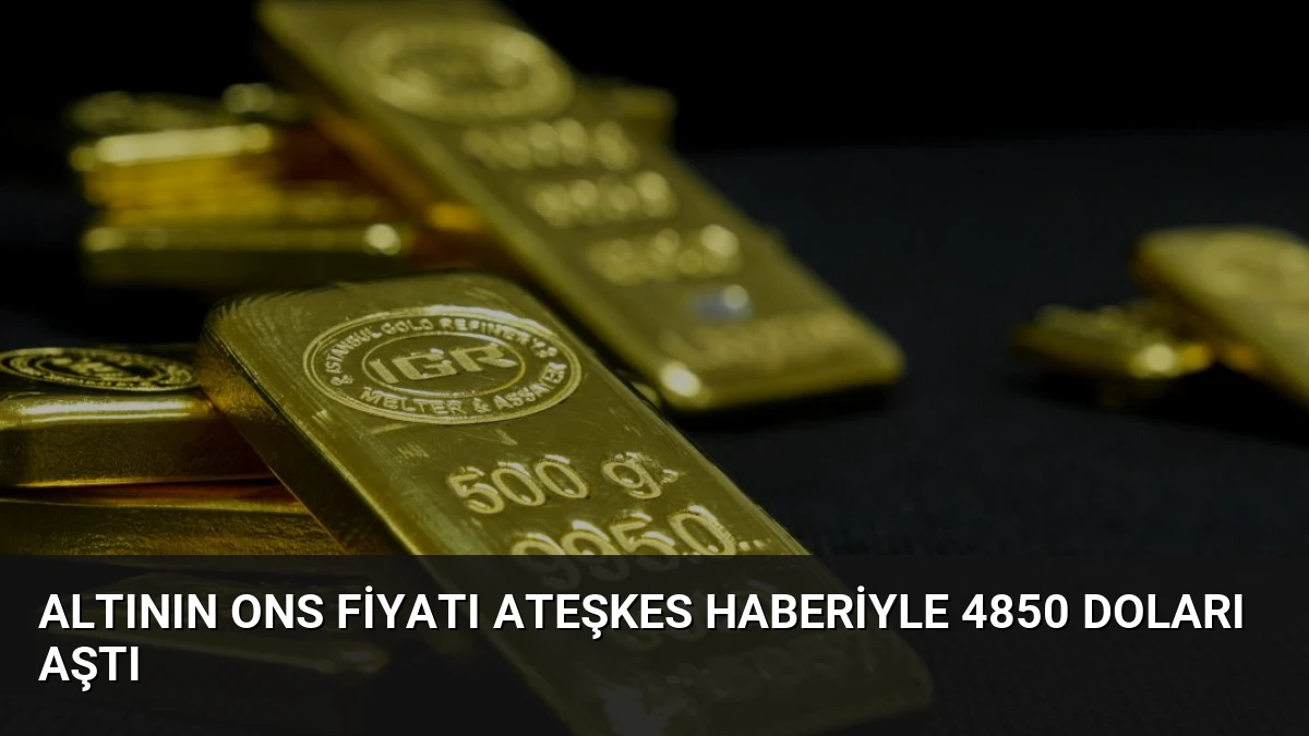 Altının Ons Fiyatı Ateşkes Haberiyle 4850 Doları Aştı