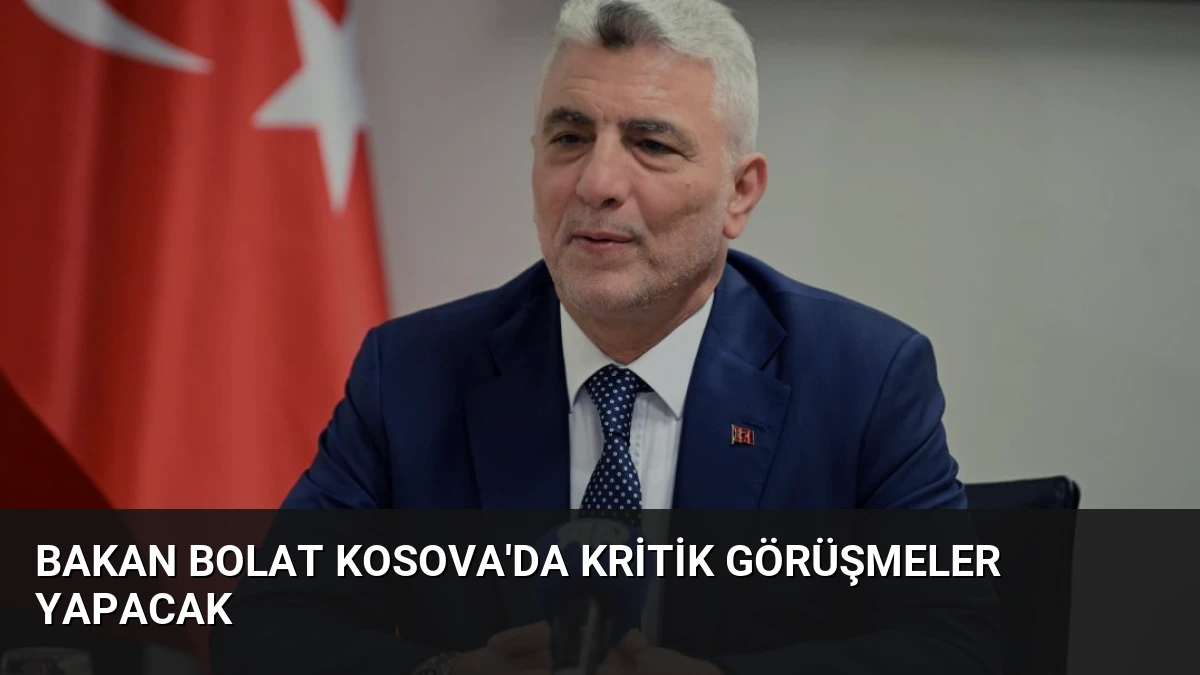Bakan Bolat Kosova’da Kritik Görüşmeler Yapacak