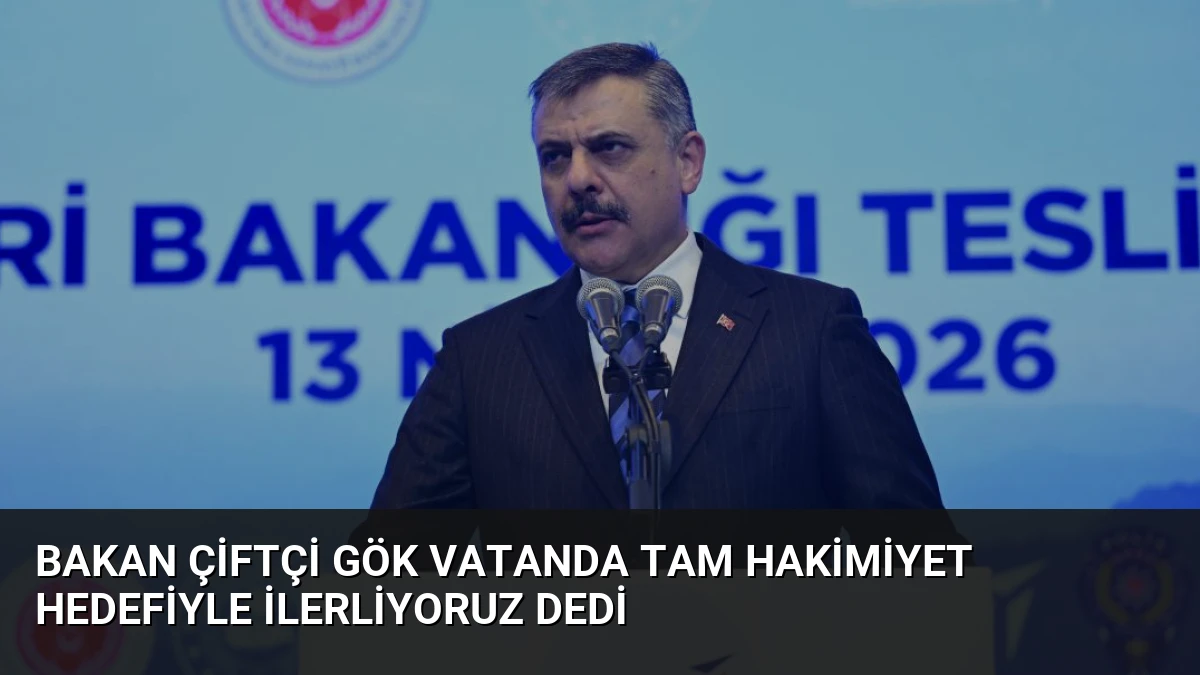 Bakan Çiftçi Gök Vatanda Tam Hakimiyet Hedefiyle İlerliyoruz Dedi