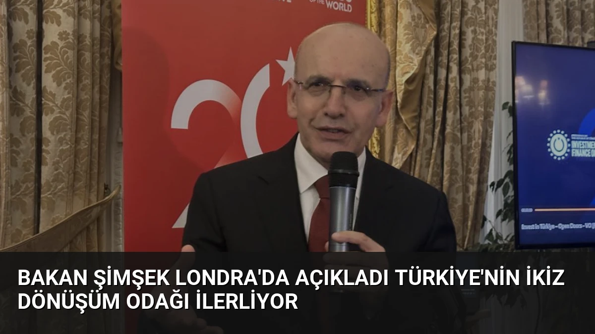 Bakan Şimşek Londra’da Açıkladı Türkiye’nin İkiz Dönüşüm Odağı İlerliyor
