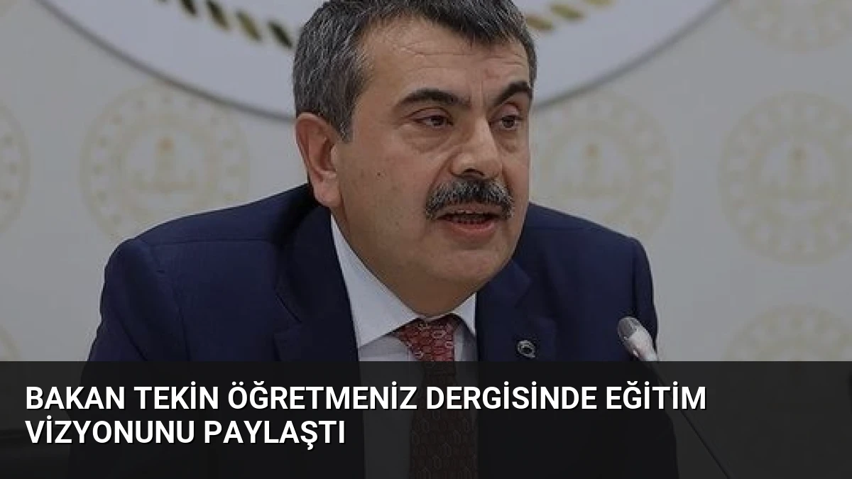 Bakan Tekin ÖğretmenİZ Dergisinde Eğitim Vizyonunu Paylaştı