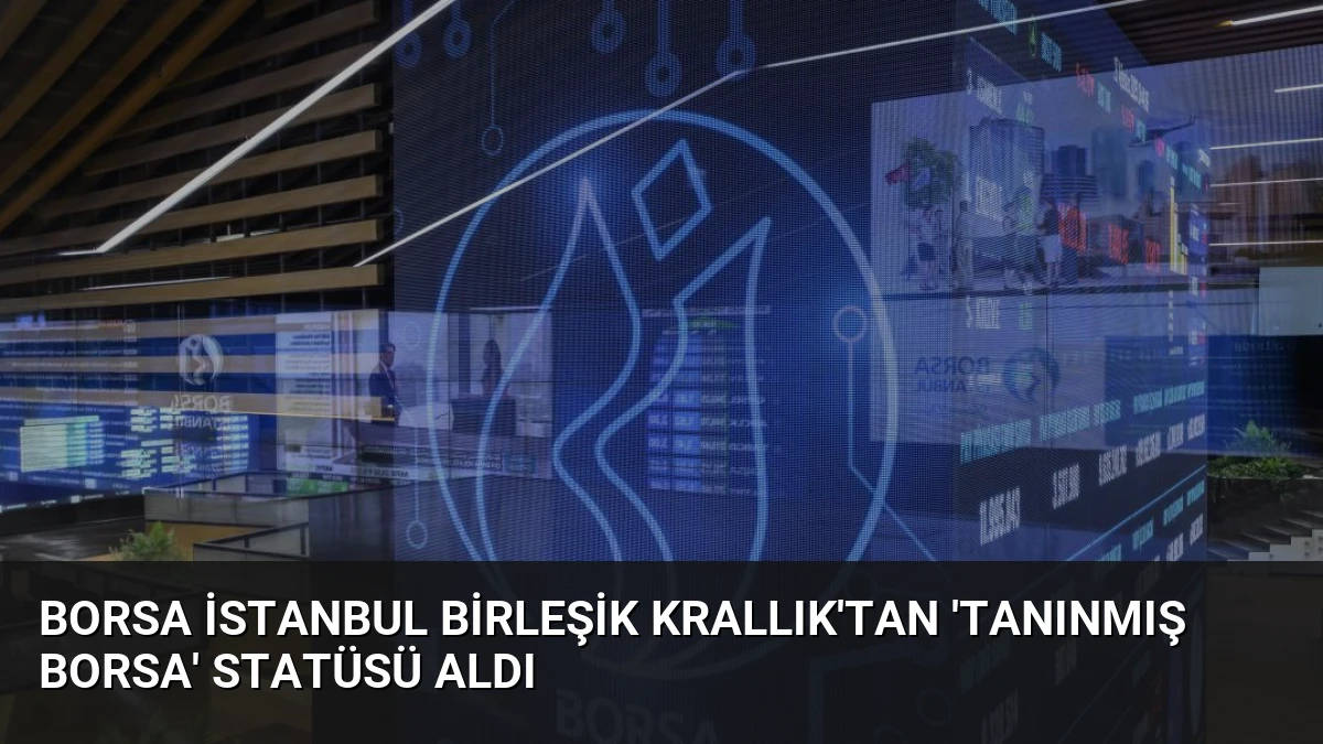 Borsa İstanbul Birleşik Krallık’tan ‘Tanınmış Borsa’ Statüsü Aldı