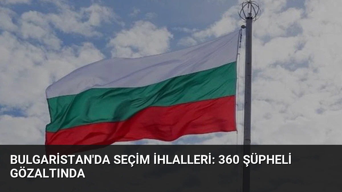 Bulgaristan’da Seçim İhlalleri: 360 Şüpheli Gözaltında