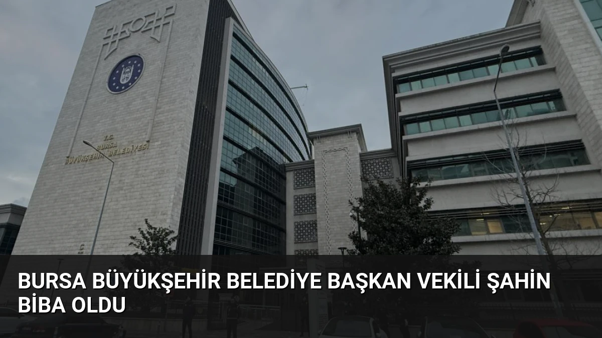 Bursa Büyükşehir Belediye Başkan Vekili Şahin Biba Oldu