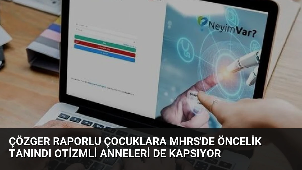 ÇÖZGER Raporlu Çocuklara MHRS’de Öncelik Tanındı Otizmli Anneleri de Kapsıyor