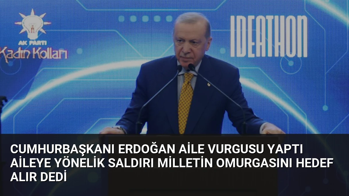 Cumhurbaşkanı Erdoğan Aile Vurgusu Yaptı Aileye Yönelik Saldırı Milletin Omurgasını Hedef Alır Dedi