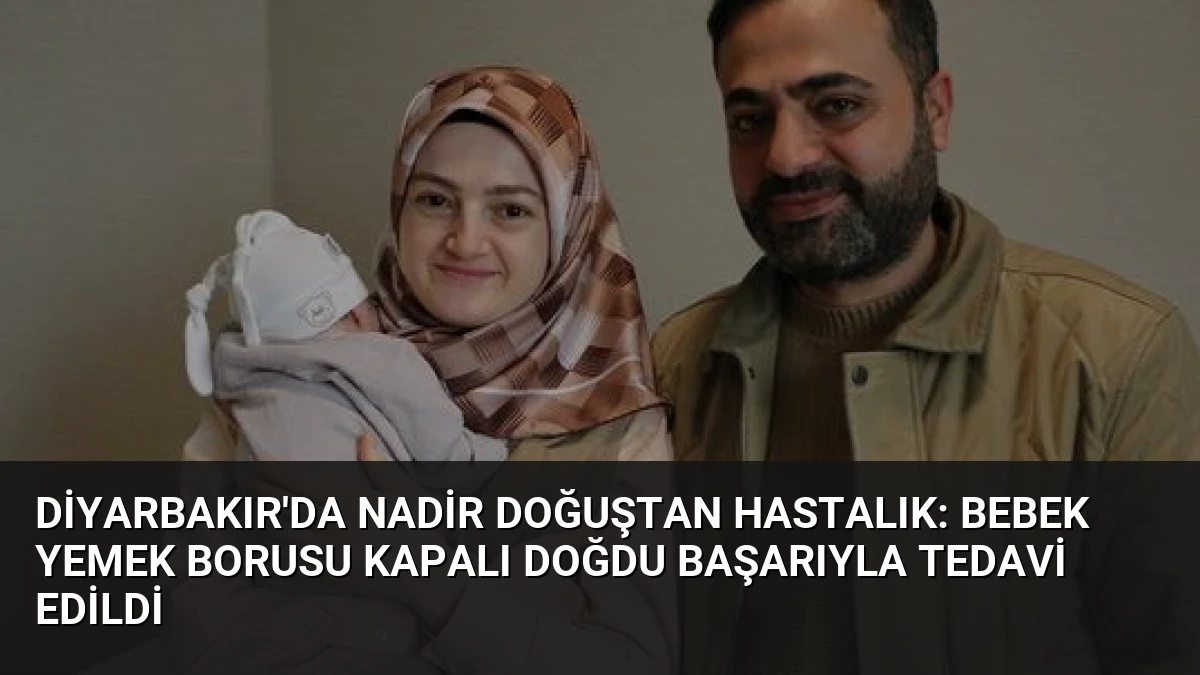 Diyarbakır’da Nadir Doğuştan Hastalık: Bebek Yemek Borusu Kapalı Doğdu Başarıyla Tedavi Edildi
