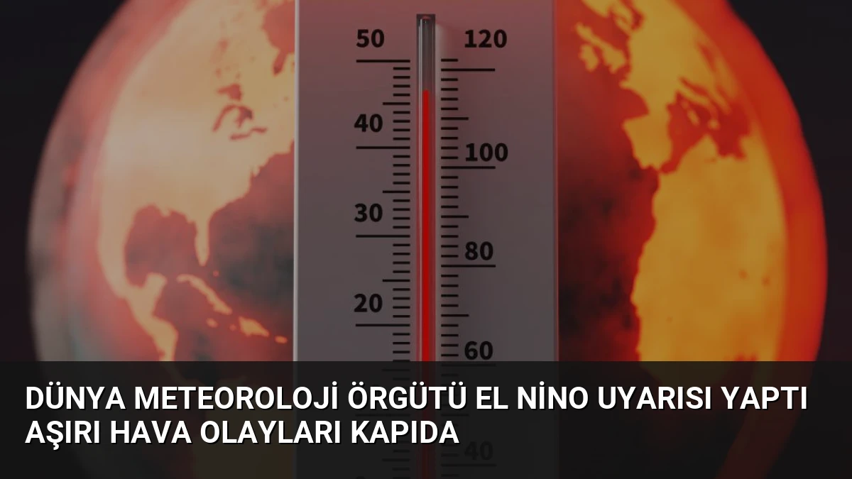 Dünya Meteoroloji Örgütü El Nino Uyarısı Yaptı Aşırı Hava Olayları Kapıda