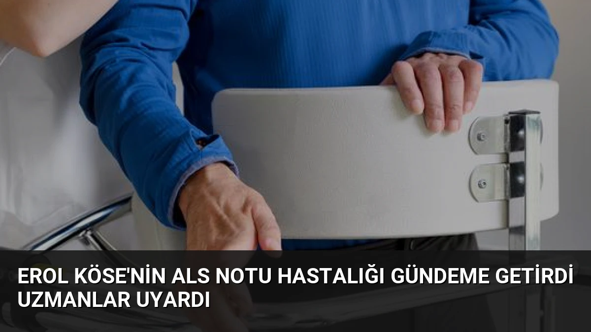 Erol Köse’nin ALS Notu Hastalığı Gündeme Getirdi Uzmanlar Uyardı