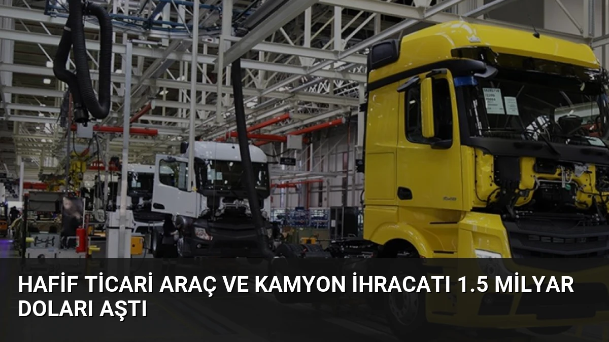 Hafif Ticari Araç ve Kamyon İhracatı 1.5 Milyar Doları Aştı
