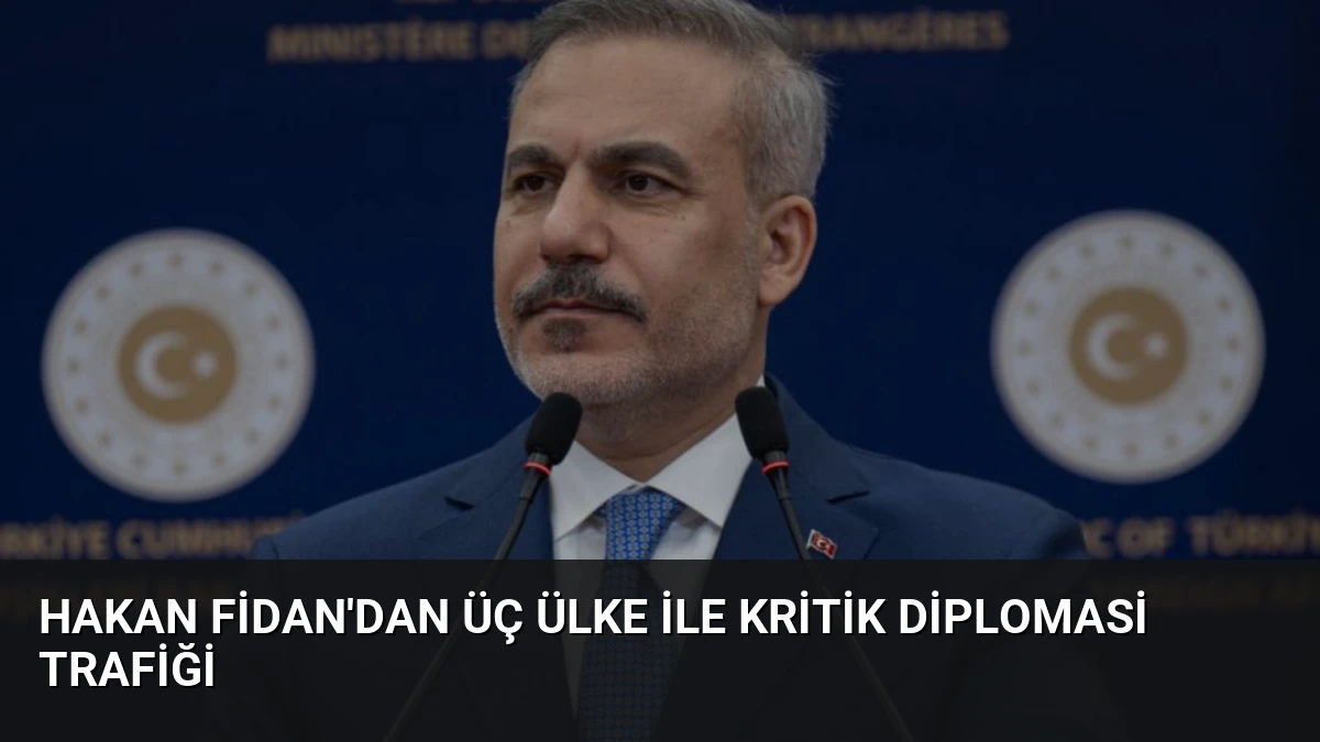 Hakan Fidan’dan Üç Ülke ile Kritik Diplomasi Trafiği