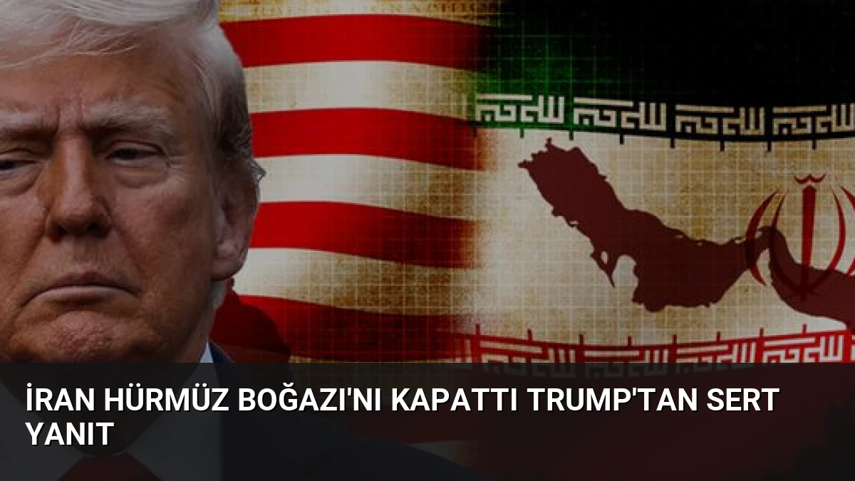 İran Hürmüz Boğazı’nı Kapattı Trump’tan Sert Yanıt