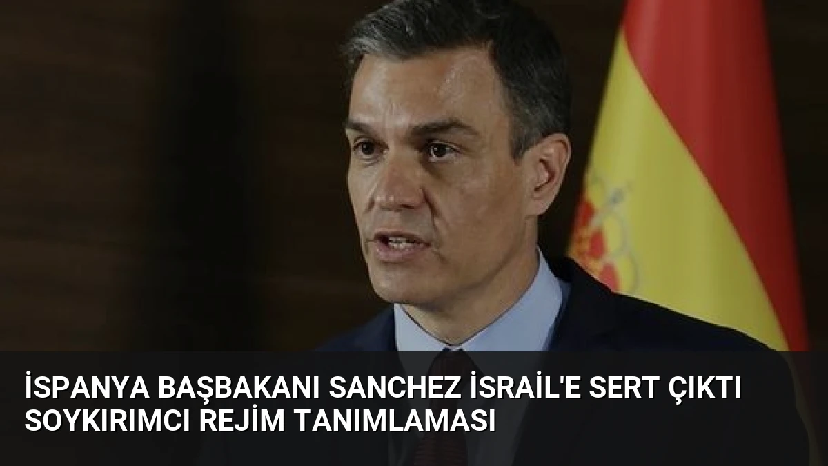 İspanya Başbakanı Sanchez İsrail’e Sert Çıktı Soykırımcı Rejim Tanımlaması