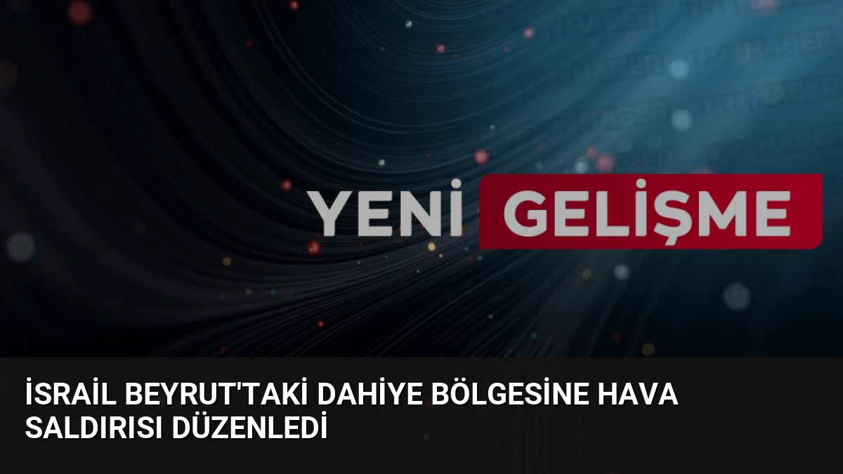 İsrail Beyrut’taki Dahiye bölgesine hava saldırısı düzenledi