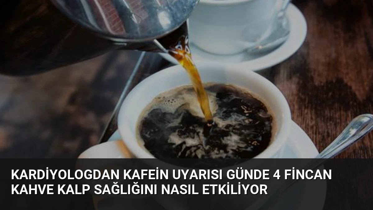 Kardiyologdan Kafein Uyarısı Günde 4 Fincan Kahve Kalp Sağlığını Nasıl Etkiliyor