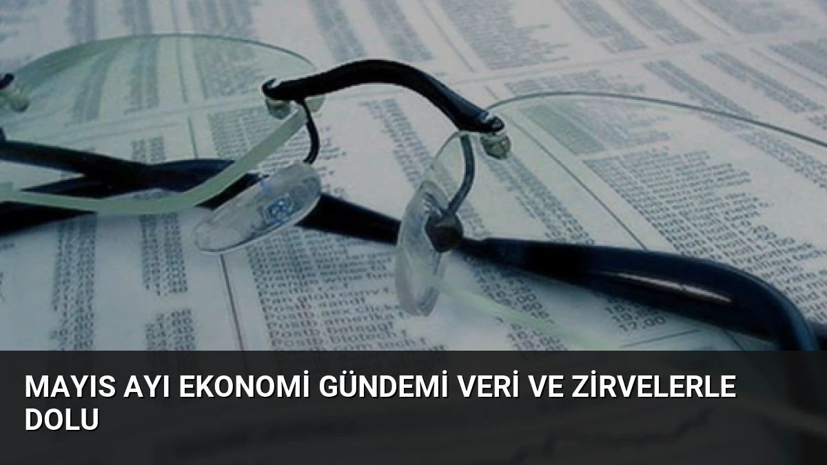 Mayıs Ayı Ekonomi Gündemi Veri ve Zirvelerle Dolu
