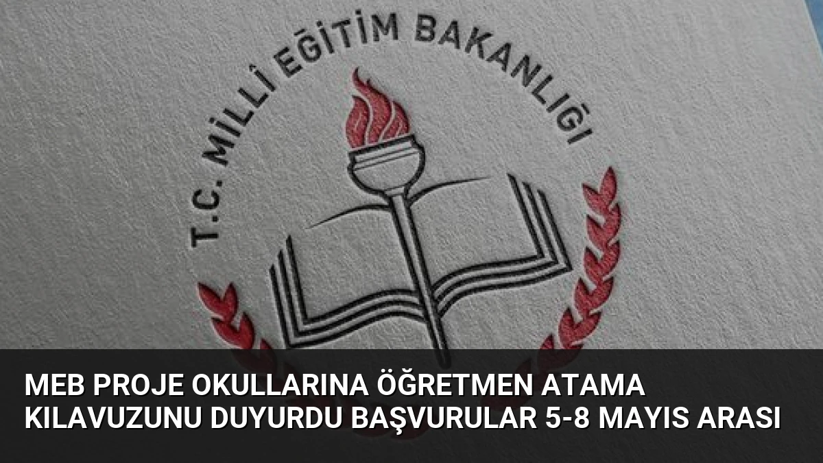 MEB Proje Okullarına Öğretmen Atama Kılavuzunu Duyurdu Başvurular 5-8 Mayıs Arası