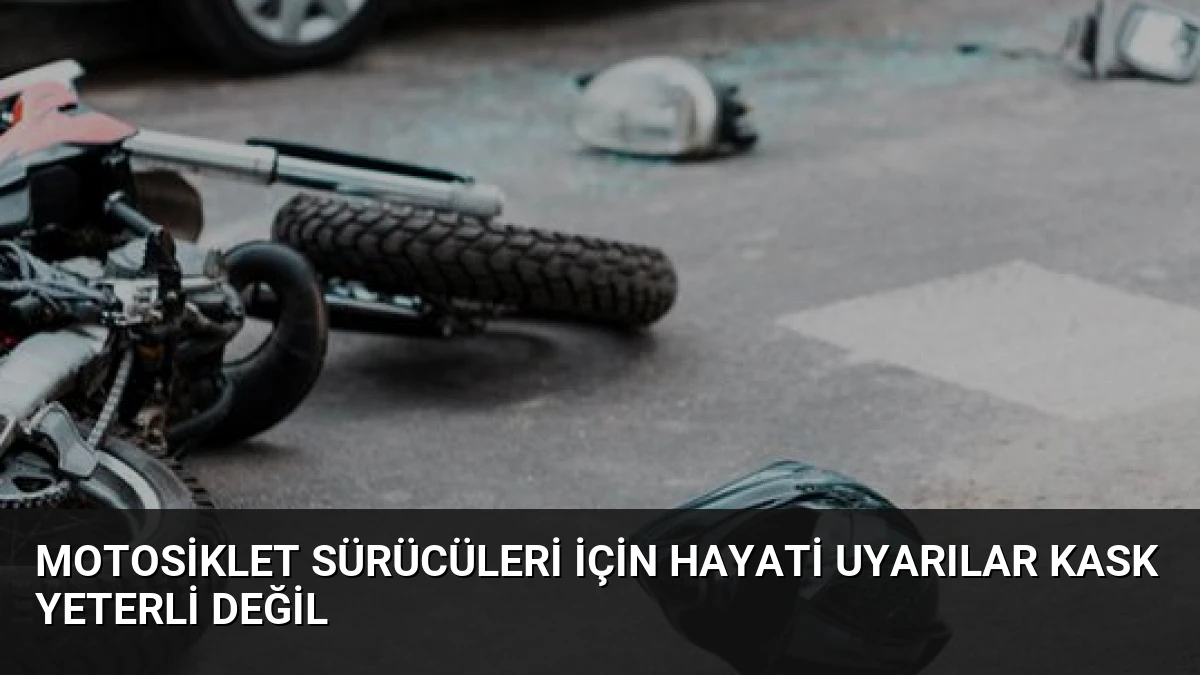 Motosiklet Sürücüleri İçin Hayati Uyarılar Kask Yeterli Değil