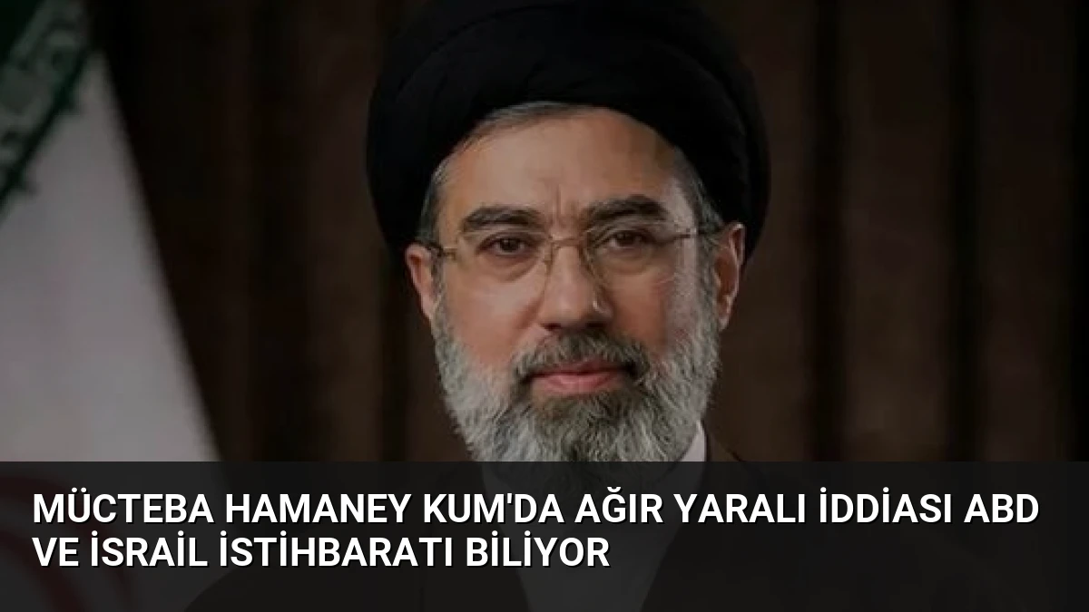 Mücteba Hamaney Kum’da Ağır Yaralı İddiası ABD ve İsrail İstihbaratı Biliyor