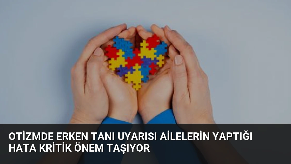 Otizmde erken tanı uyarısı Ailelerin yaptığı hata kritik önem taşıyor