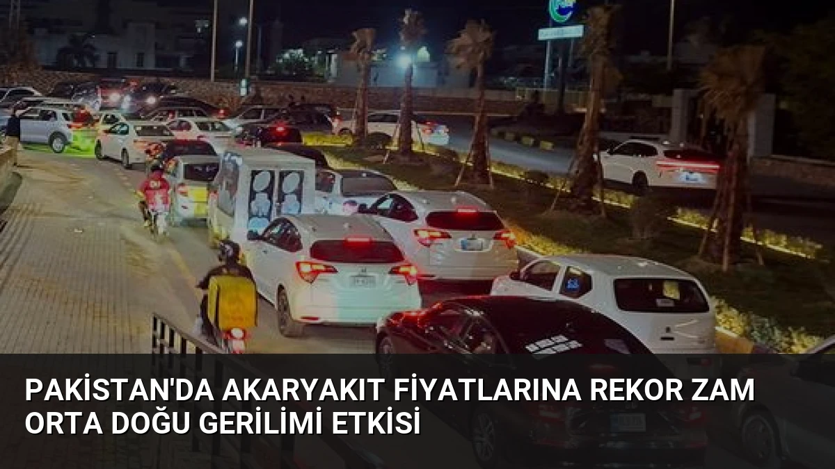 Pakistan’da Akaryakıt Fiyatlarına Rekor Zam Orta Doğu Gerilimi Etkisi