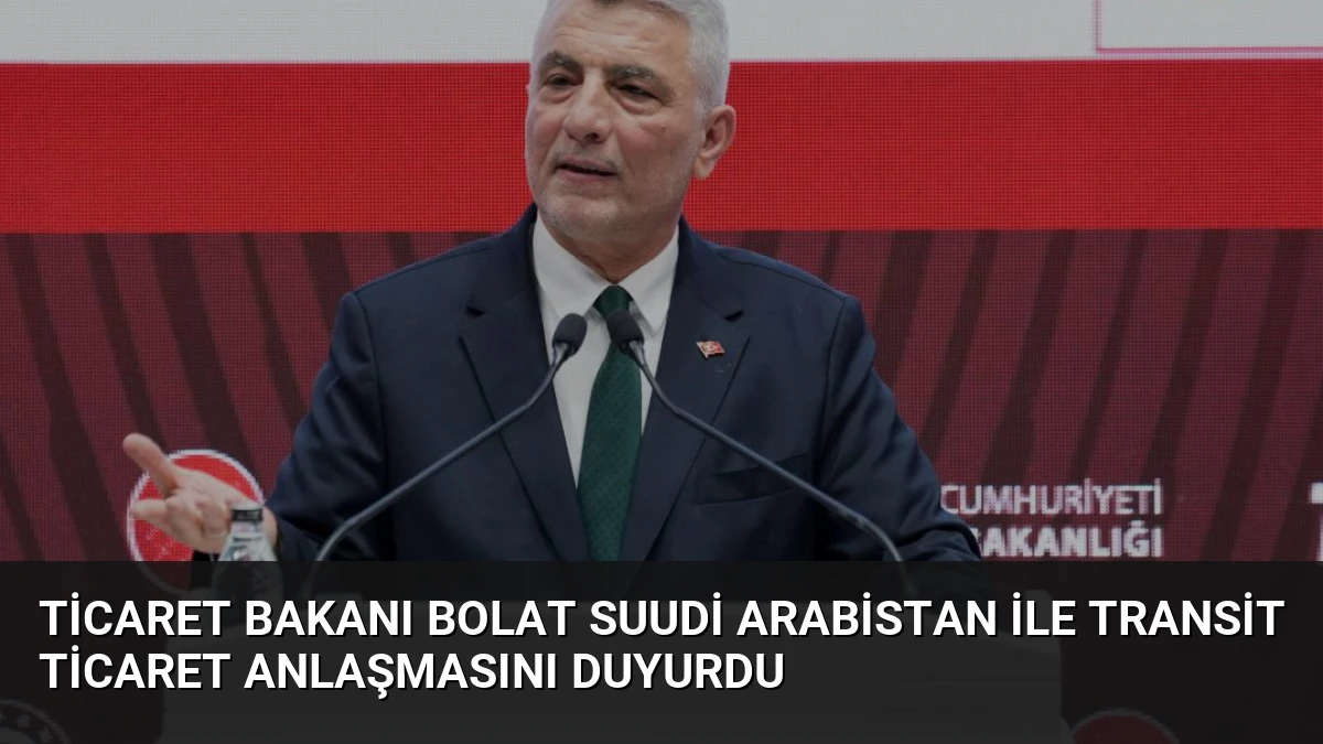 Ticaret Bakanı Bolat Suudi Arabistan ile Transit Ticaret Anlaşmasını Duyurdu