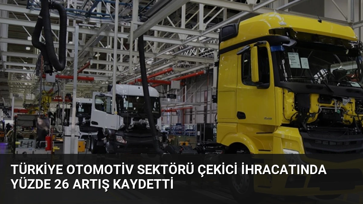 Türkiye Otomotiv Sektörü Çekici İhracatında Yüzde 26 Artış Kaydetti