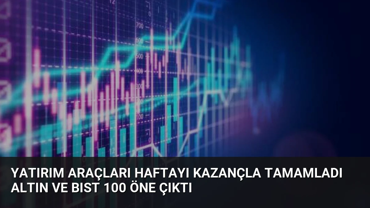 Yatırım Araçları Haftayı Kazançla Tamamladı Altın ve BIST 100 Öne Çıktı