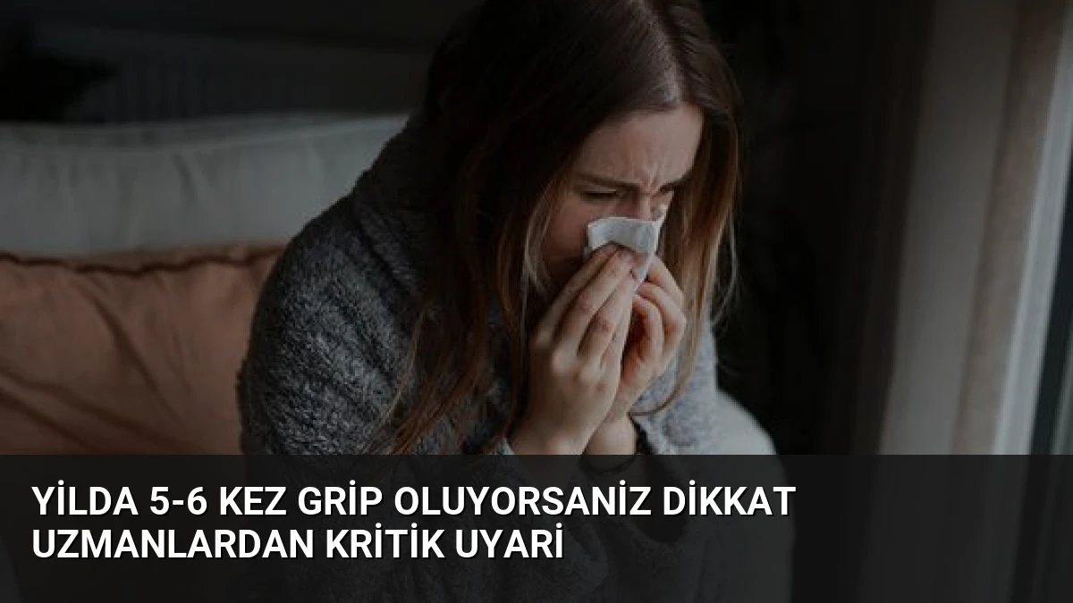 Yilda 5-6 Kez Grip Oluyorsaniz Dikkat Uzmanlardan Kritik Uyari