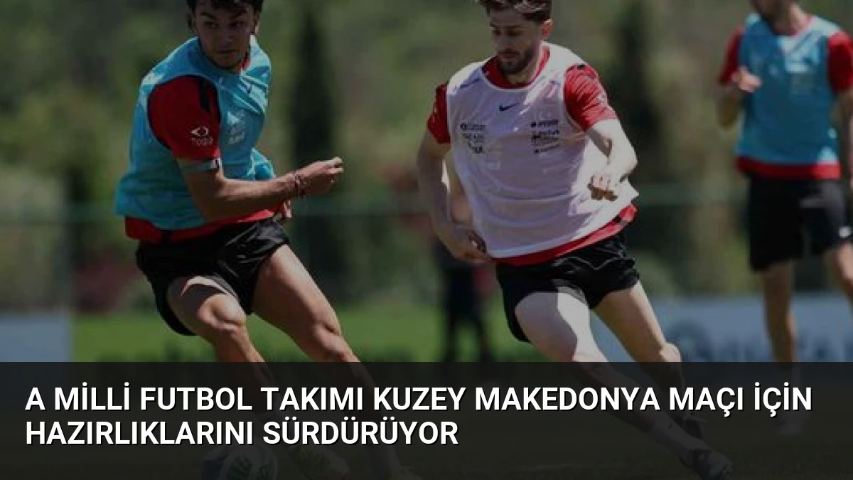 A Milli Futbol Takımı Kuzey Makedonya Maçı İçin Hazırlıklarını Sürdürüyor