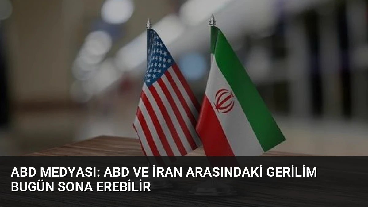 ABD Medyası: ABD ve İran Arasındaki Gerilim Bugün Sona Erebilir