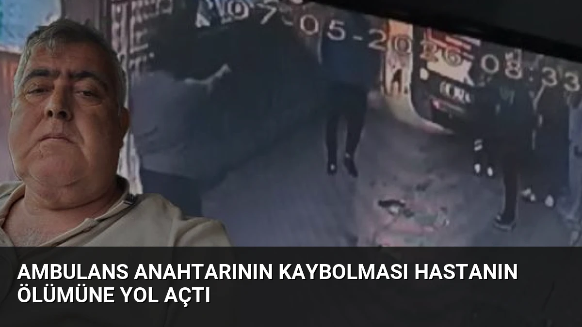 Ambulans Anahtarının Kaybolması Hastanın Ölümüne Yol Açtı