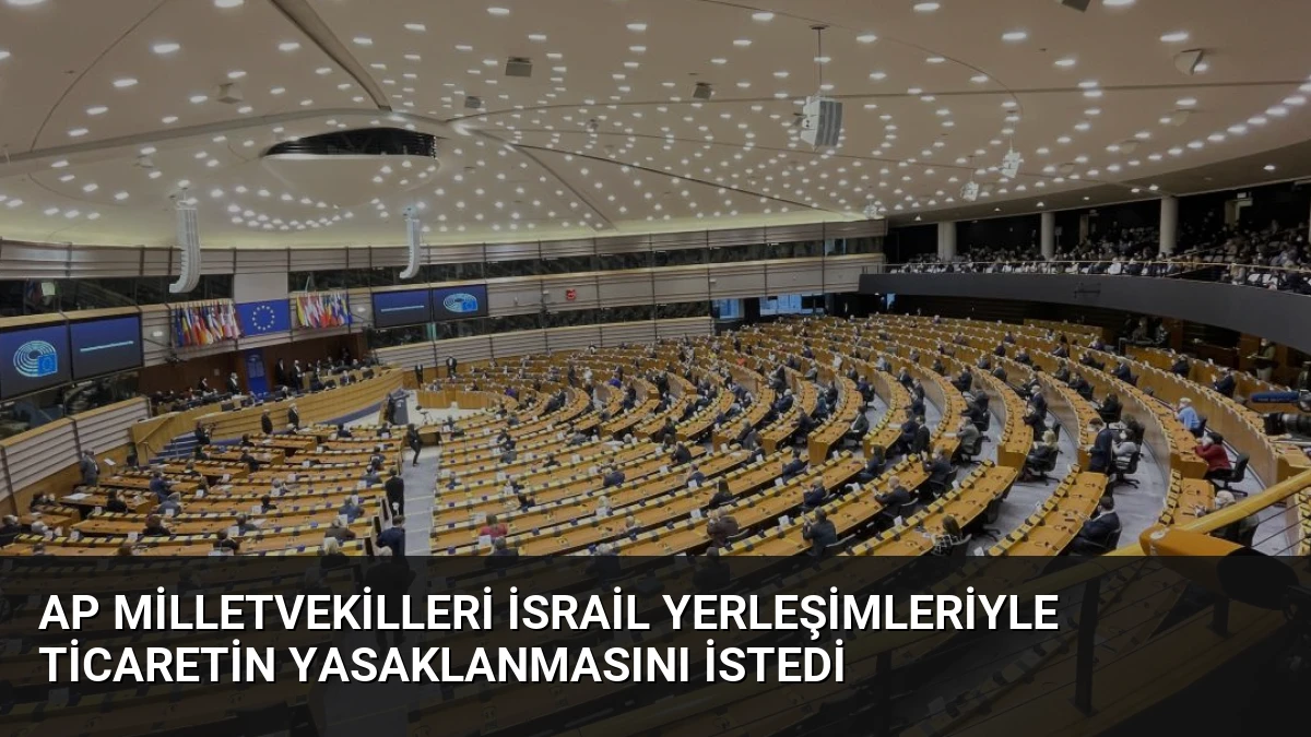 AP Milletvekilleri İsrail Yerleşimleriyle Ticaretin Yasaklanmasını İstedi