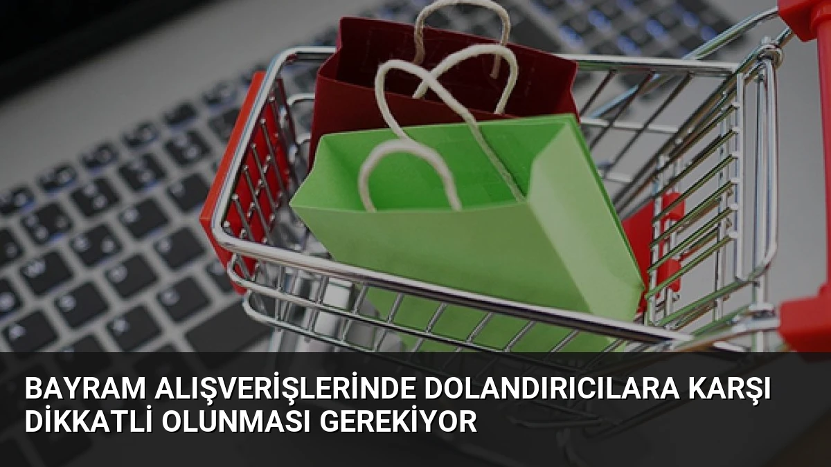 Bayram Alışverişlerinde Dolandırıcılara Karşı Dikkatli Olunması Gerekiyor