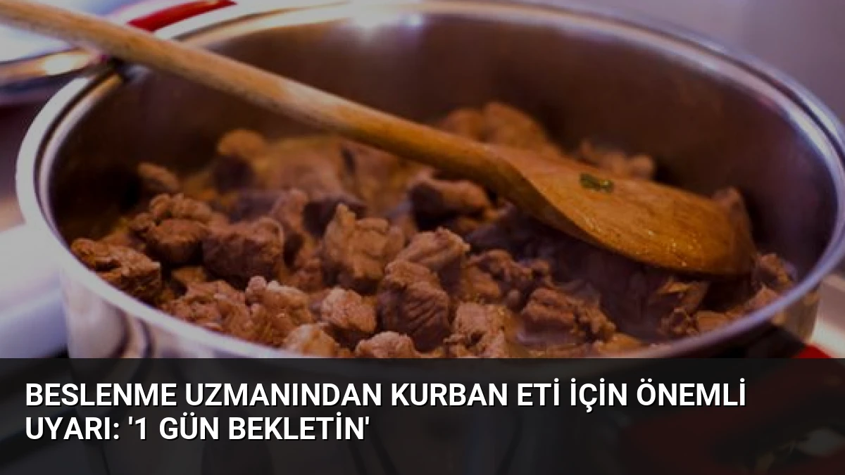 Beslenme Uzmanından Kurban Eti İçin Önemli Uyarı: ‘1 Gün Bekletin’