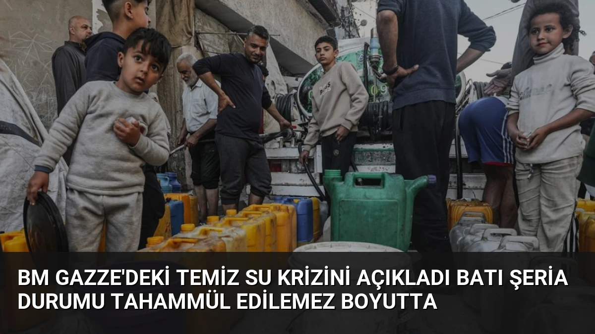 BM Gazze’deki Temiz Su Krizini Açıkladı Batı Şeria Durumu Tahammül Edilemez Boyutta