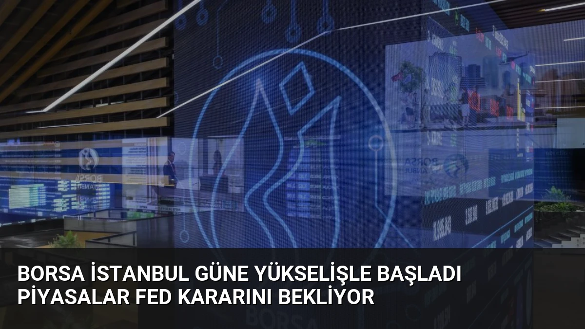 Borsa İstanbul Güne Yükselişle Başladı Piyasalar Fed Kararını Bekliyor