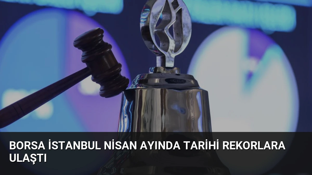 Borsa İstanbul Nisan Ayında Tarihi Rekorlara Ulaştı