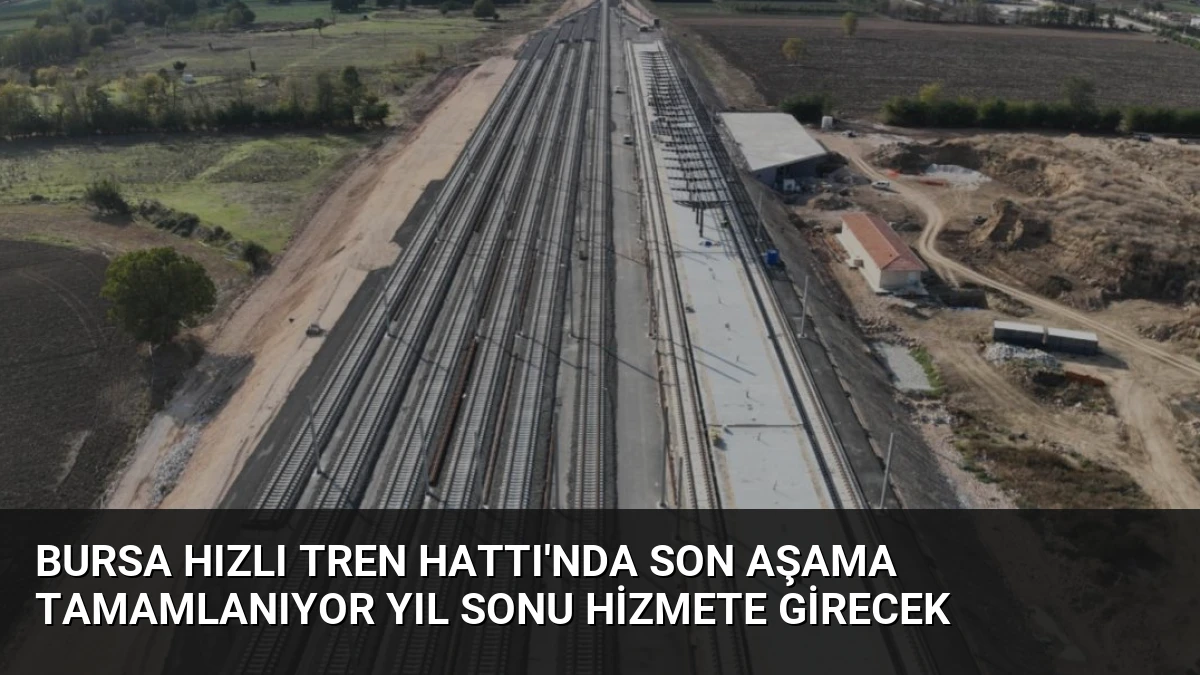 Bursa Hızlı Tren Hattı’nda Son Aşama Tamamlanıyor Yıl Sonu Hizmete Girecek
