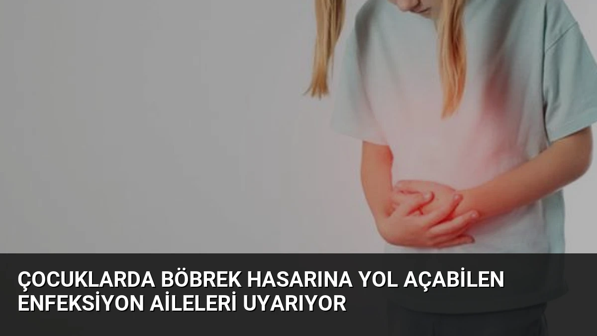 Çocuklarda Böbrek Hasarına Yol Açabilen Enfeksiyon Aileleri Uyarıyor